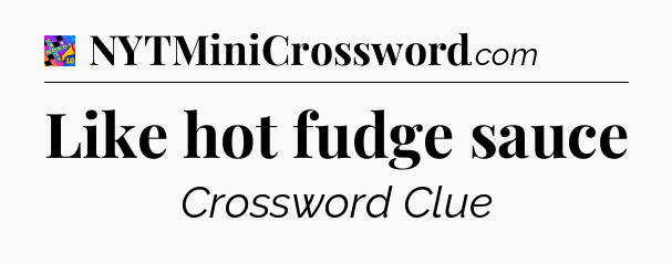 Like hot fudge sauce Crossword Clue