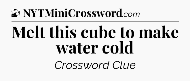 Melt this cube to make water cold - Daily Themed Classic Crossword