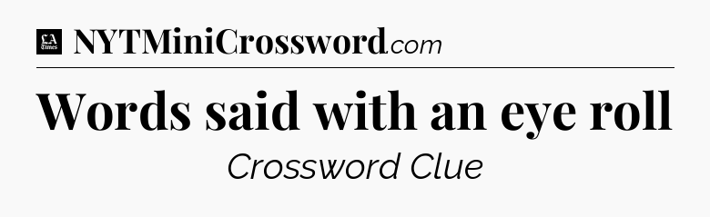 Words said with an eye roll - LA Times Crossword