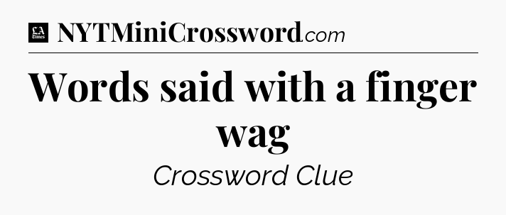 Words said with a finger wag - LA Times Crossword