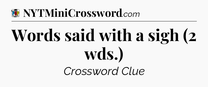 Words said with a sigh (2 wds.) Crossword Clue