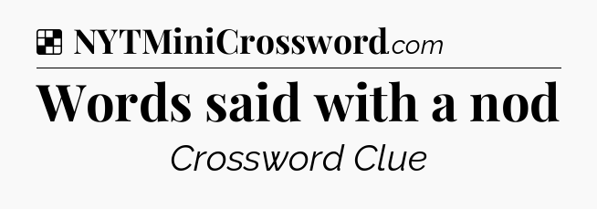 Solution: Words said with a nod - NYT Crossword