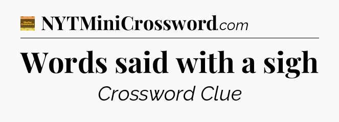 Words said with a sigh crossword clue Eugene Sheffer