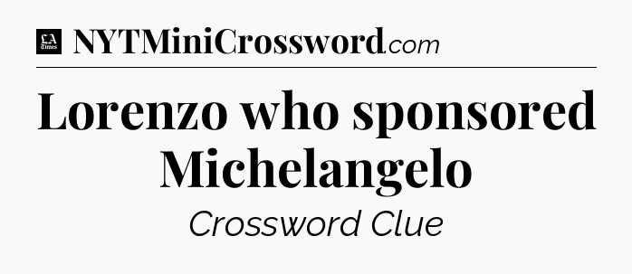 Lorenzo who sponsored Michelangelo - LA Times Crossword
