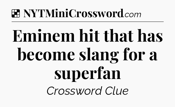 Solution: Eminem hit that has become slang for a superfan - NYT Crossword