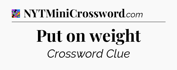 Put on weight Crossword Clue