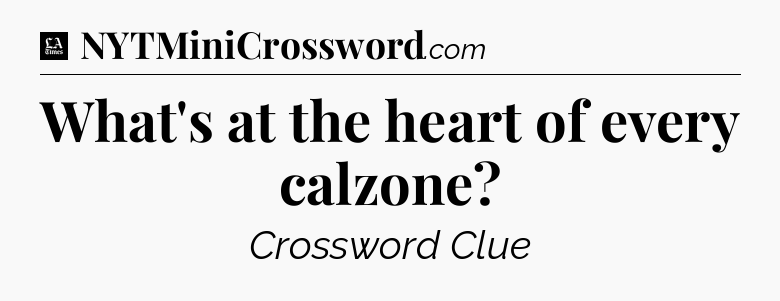 What's at the heart of every calzone - LA Times Crossword