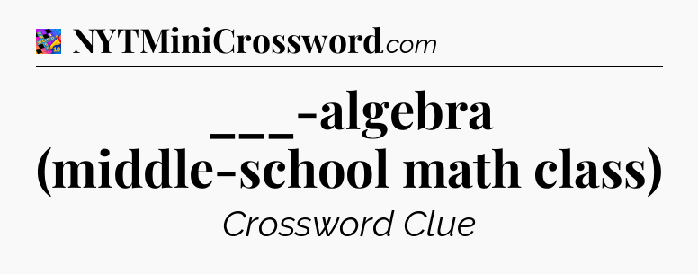 ___-algebra (middle-school math class) Crossword Clue