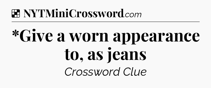 Solution: *Give a worn appearance to, as jeans - NYT Crossword