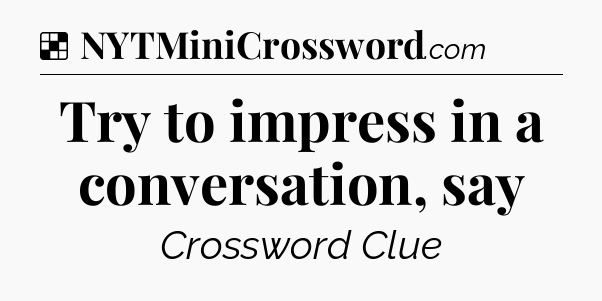Solution: Try to impress in a conversation, say - NYT Crossword