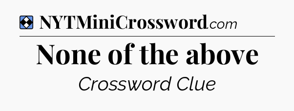 Solution: None of the above - NYT Mini Crossword