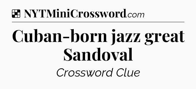 Solution: Cuban-born jazz great Sandoval - NYT Crossword