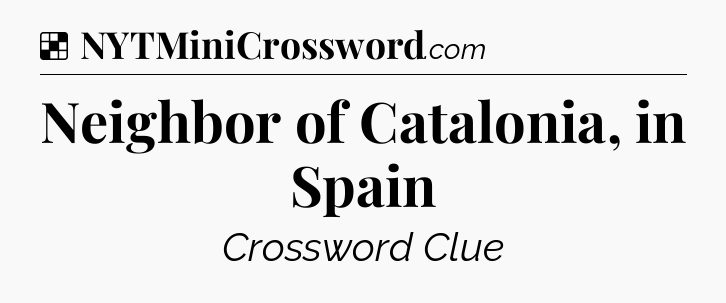Solution: Neighbor of Catalonia, in Spain - NYT Crossword