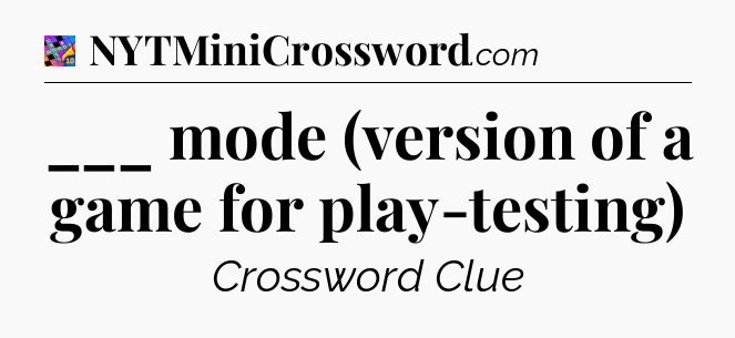 ___ mode (version of a game for play-testing) Crossword Clue