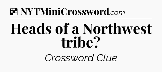 Solution: Heads of a Northwest tribe - NYT Crossword