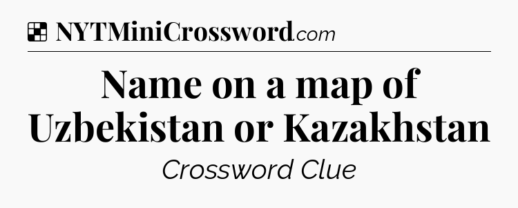 Solution: Name on a map of Uzbekistan or Kazakhstan - NYT Crossword