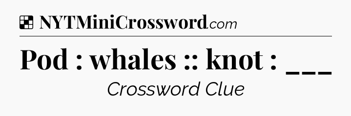 Solution: Pod : whales :: knot : ___ - NYT Crossword