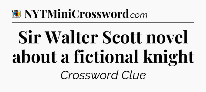 Sir Walter Scott novel about a fictional knight Crossword Clue