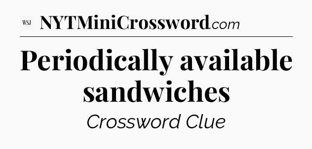 Periodically available sandwiches - WSJ Crossword