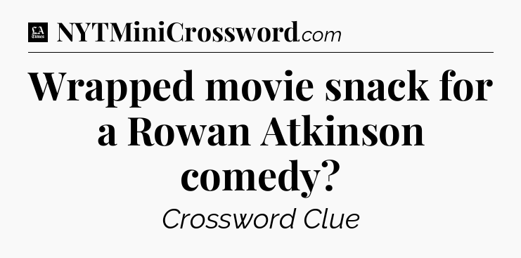 Wrapped movie snack for a Rowan Atkinson comedy - LA Times Crossword