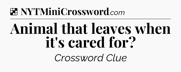 Solution: Animal that leaves when it's cared for - NYT Crossword