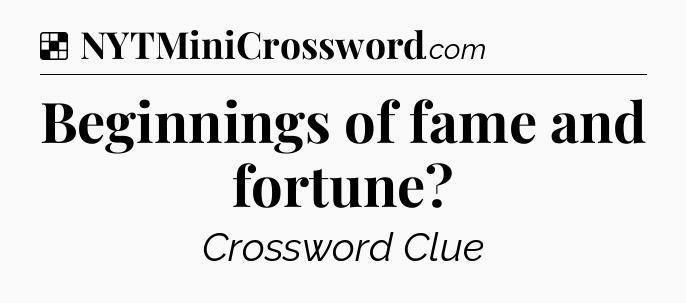 Solution: Beginnings of fame and fortune - NYT Crossword