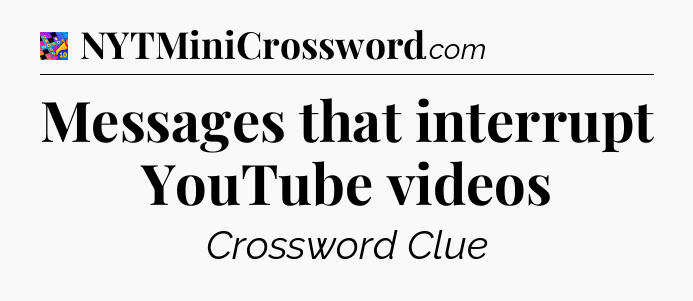 Messages that interrupt YouTube videos Crossword Clue