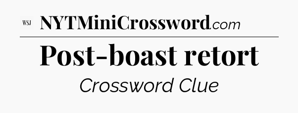 Post-boast retort - WSJ Crossword
