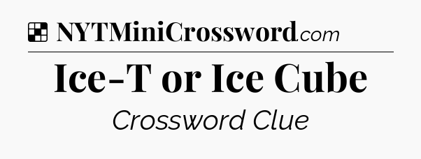 Solution: Ice-T or Ice Cube - NYT Crossword