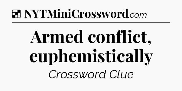 Solution: Armed conflict, euphemistically - NYT Crossword