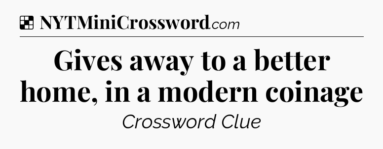 Solution: Gives away to a better home, in a modern coinage - NYT Crossword