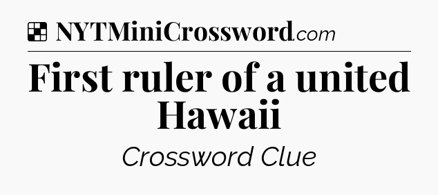 Solution: First ruler of a united Hawaii - NYT Crossword