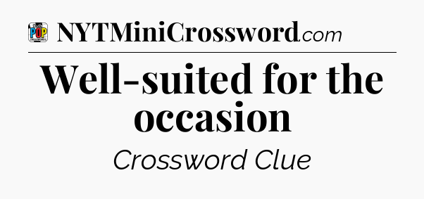 Well-suited for the occasion Crossword Clue