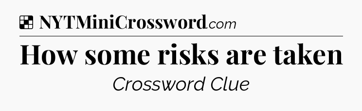 Solution: How some risks are taken - NYT Crossword