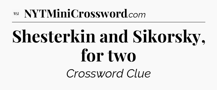 Shesterkin and Sikorsky, for two - WSJ Crossword