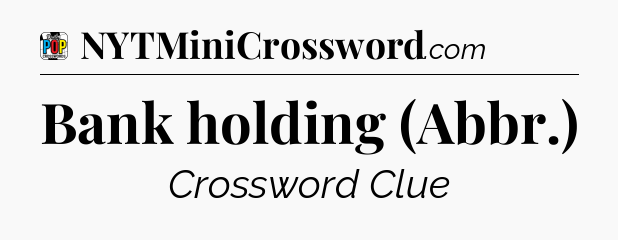 Bank holding (Abbr.) Crossword Clue