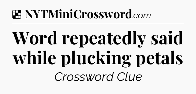 Solution: Word repeatedly said while plucking petals - NYT Crossword