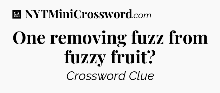 One removing fuzz from fuzzy fruit - LA Times Crossword