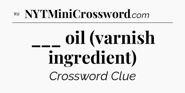 ___ oil (varnish ingredient) - WSJ Crossword