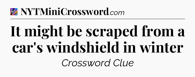 It might be scraped from a car's windshield in winter Crossword Clue