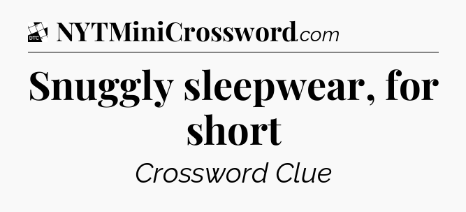 Snuggly sleepwear, for short - Daily Themed Classic Crossword