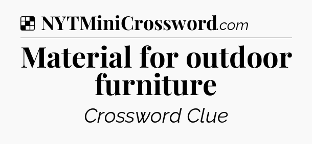 Solution: Material for outdoor furniture - NYT Crossword