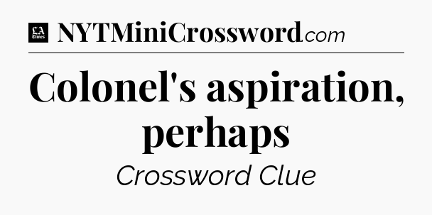 Colonel's aspiration, perhaps - LA Times Crossword
