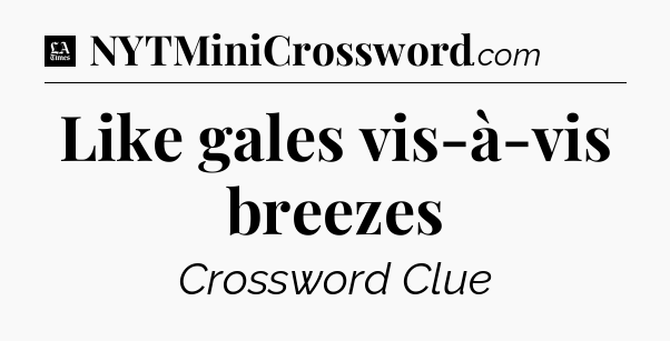 Like gales vis-à-vis breezes - LA Times Crossword