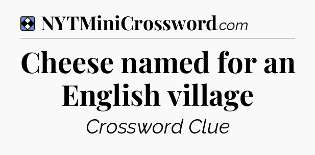 Solution: Cheese named for an English village - NYT Mini Crossword