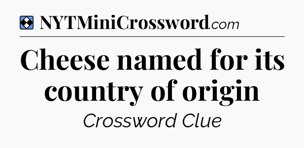 Solution: Cheese named for its country of origin - NYT Mini Crossword