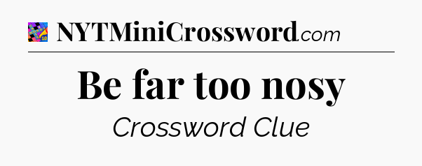 Be far too nosy Crossword Clue