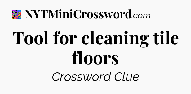 Tool for cleaning tile floors Crossword Clue
