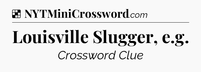 Solution: Louisville Slugger, e.g - NYT Crossword