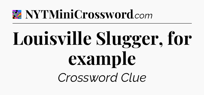 Louisville Slugger, for example Crossword Clue